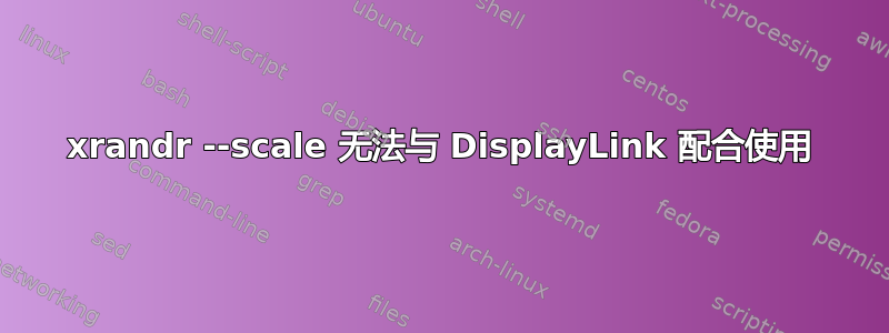 xrandr --scale 无法与 DisplayLink 配合使用