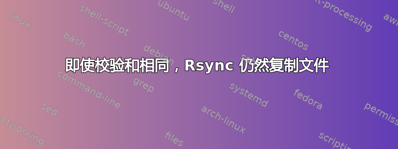 即使校验和相同，Rsync 仍然复制文件