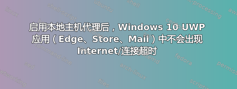 启用本地主机代理后，Windows 10 UWP 应用（Edge、Store、Mail）中不会出现 Internet/连接超时