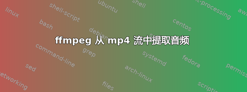 ffmpeg 从 mp4 流中提取音频