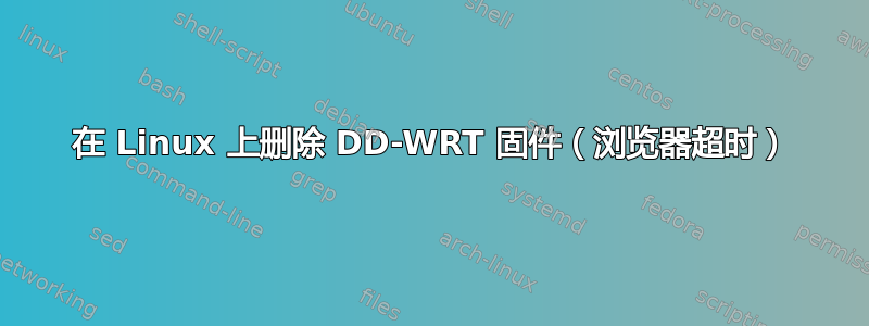 在 Linux 上删除 DD-WRT 固件（浏览器超时）