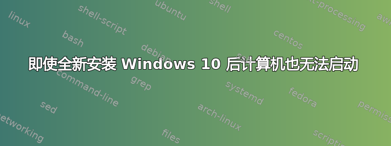 即使全新安装 Windows 10 后计算机也无法启动