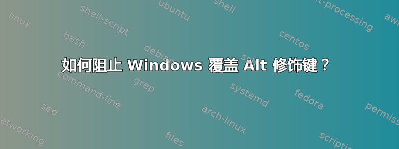 如何阻止 Windows 覆盖 Alt 修饰键？