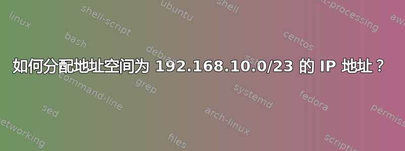 如何分配地址空间为 192.168.10.0/23 的 IP 地址？