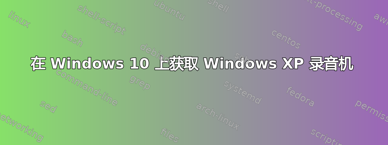 在 Windows 10 上获取 Windows XP 录音机