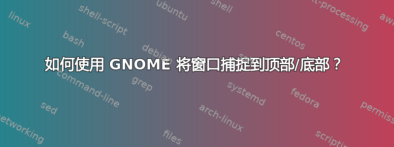 如何使用 GNOME 将窗口捕捉到顶部/底部？