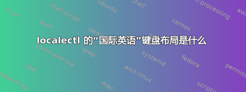 localectl 的“国际英语”键盘布局是什么