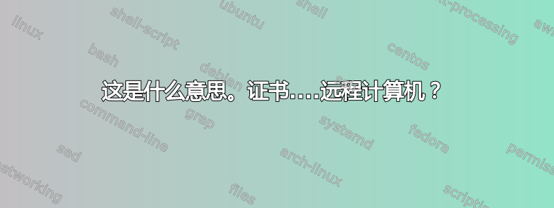 这是什么意思。证书....远程计算机？