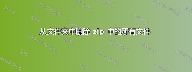 从文件夹中删除 zip 中的所有文件