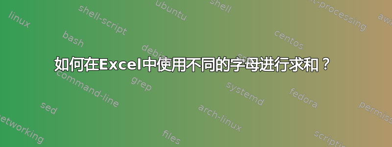 如何在Excel中使用不同的字母进行求和？