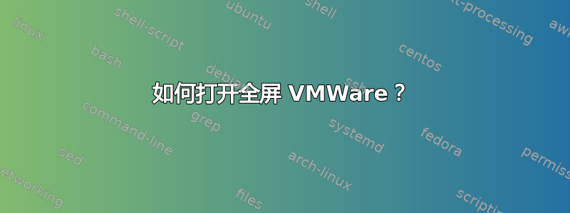 如何打开全屏 VMWare？