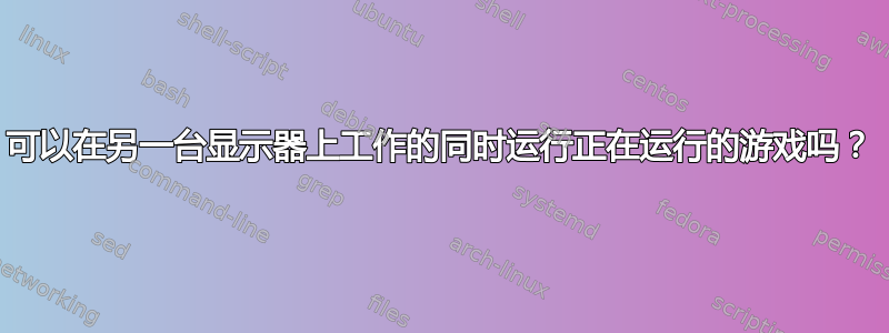 可以在另一台显示器上工作的同时运行正在运行的游戏吗？