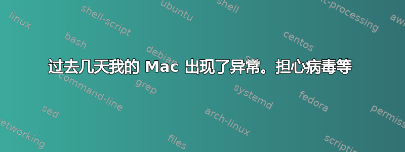 过去几天我的 Mac 出现了异常。担心病毒等