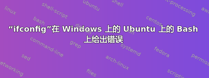 “ifconfig”在 Windows 上的 Ubuntu 上的 Bash 上给出错误