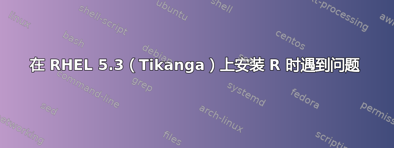 在 RHEL 5.3（Tikanga）上安装 R 时遇到问题