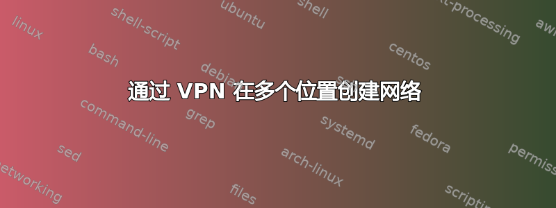 通过 VPN 在多个位置创建网络