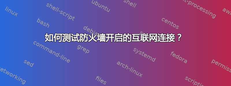 如何测试防火墙开启的互联网连接？