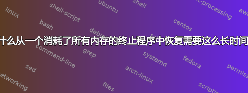 为什么从一个消耗了所有内存的终止程序中恢复需要这么长时间？