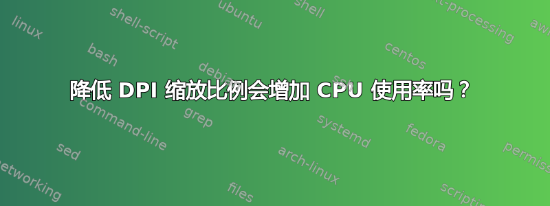降低 DPI 缩放比例会增加 CPU 使用率吗？