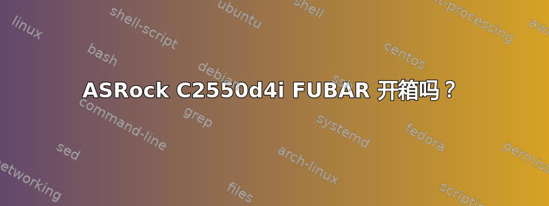 ASRock C2550d4i FUBAR 开箱吗？