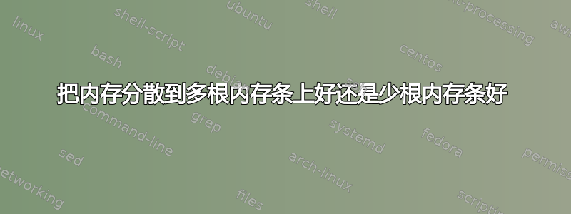 把内存分散到多根内存条上好还是少根内存条好