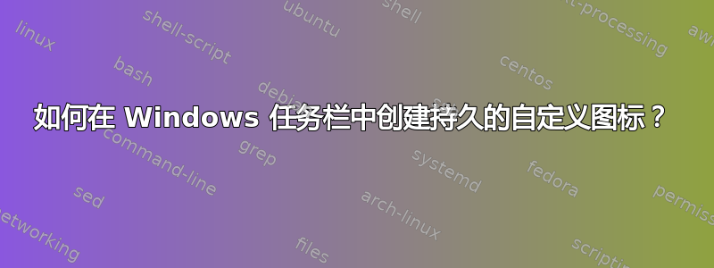 如何在 Windows 任务栏中创建持久的自定义图标？