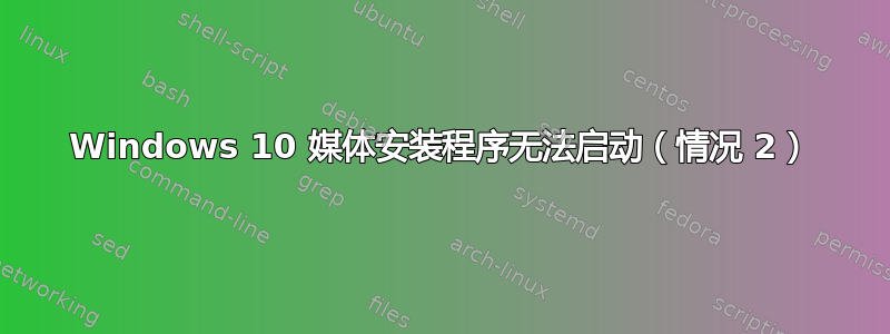 Windows 10 媒体安装程序无法启动（情况 2）