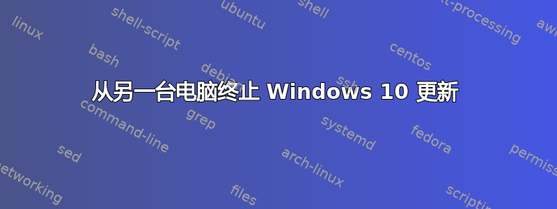 从另一台电脑终止 Windows 10 更新