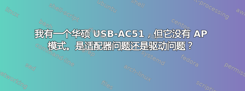 我有一个华硕 USB-AC51，但它没有 AP 模式。是适配器问题还是驱动问题？