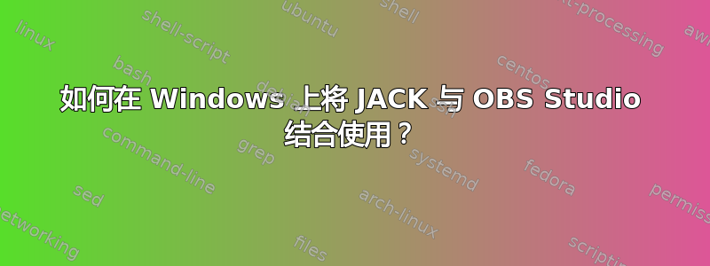 如何在 Windows 上将 JACK 与 OBS Studio 结合使用？