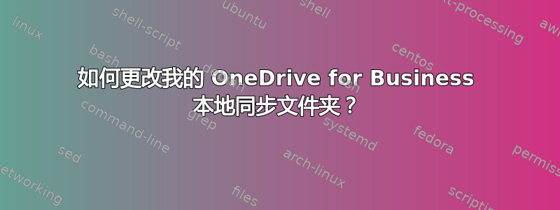 如何更改我的 OneDrive for Business 本地同步文件夹？