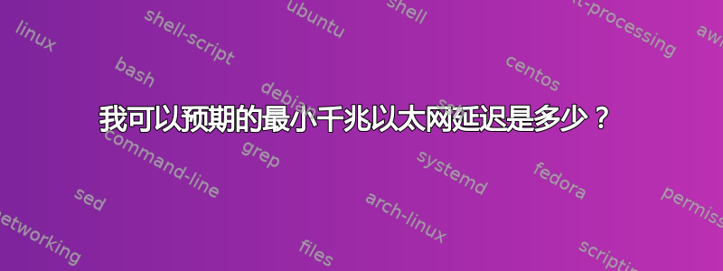 我可以预期的最小千兆以太网延迟是多少？