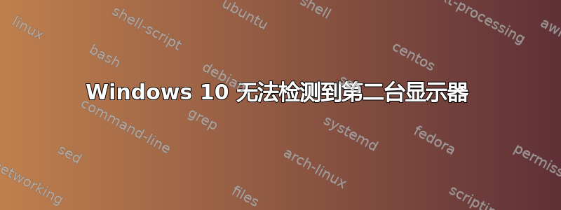 Windows 10 无法检测到第二台显示器