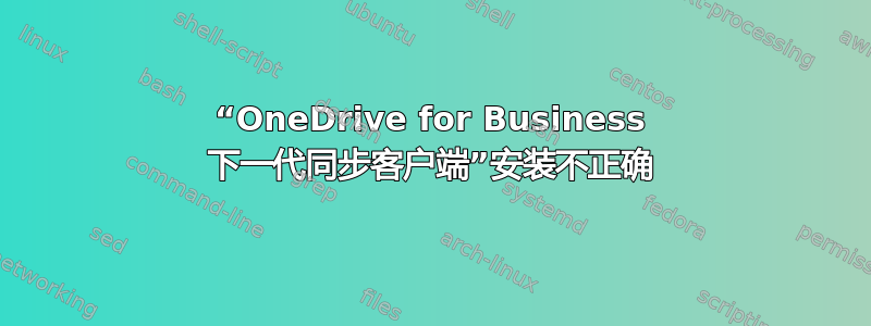 “OneDrive for Business 下一代同步客户端”安装不正确