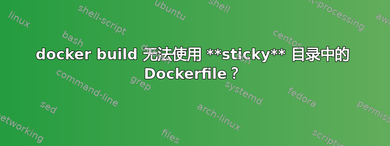 docker build 无法使用 **sticky** 目录中的 Dockerfile？