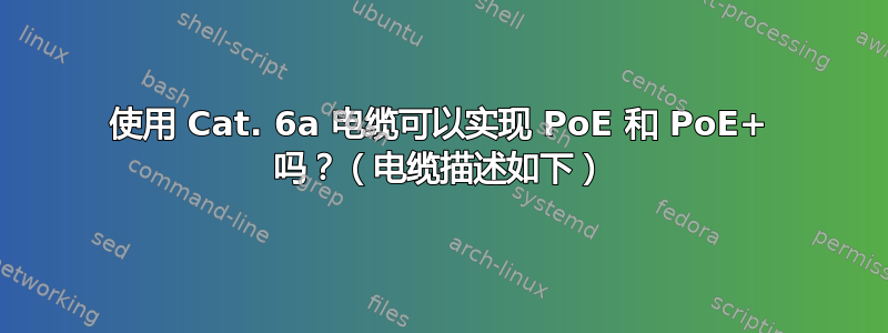 使用 Cat. 6a 电缆可以实现 PoE 和 PoE+ 吗？（电缆描述如下）