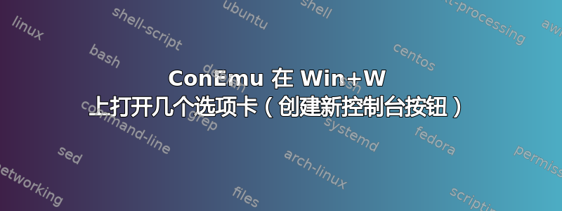 ConEmu 在 Win+W 上打开几个选项卡（创建新控制台按钮）