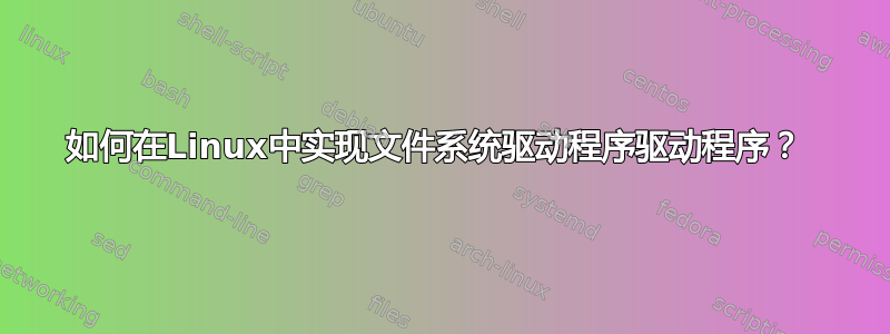 如何在Linux中实现文件系统驱动程序驱动程序？ 