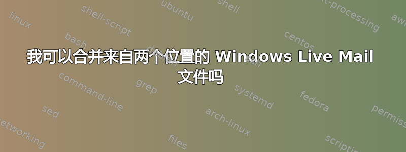 我可以合并来自两个位置的 Windows Live Mail 文件吗