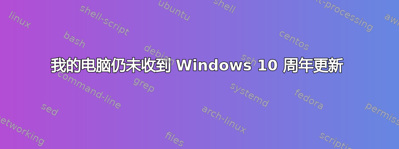 我的电脑仍未收到 Windows 10 周年更新