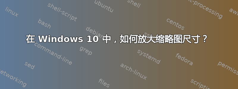 在 Windows 10 中，如何放大缩略图尺寸？