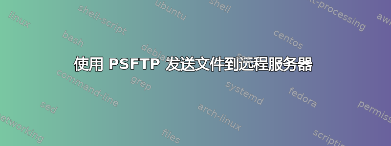 使用 PSFTP 发送文件到远程服务器