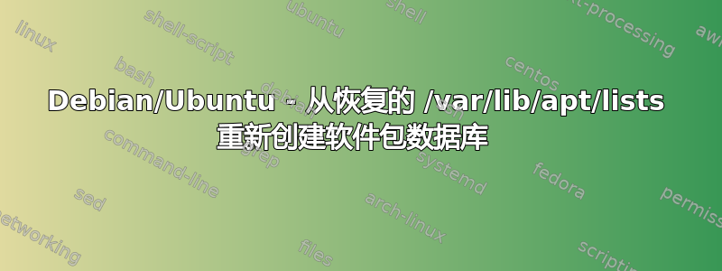 Debian/Ubuntu - 从恢复的 /var/lib/apt/lists 重新创建软件包数据库 