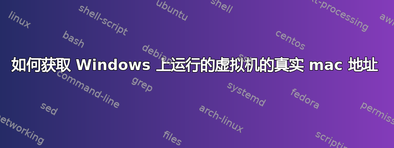 如何获取 Windows 上运行的虚拟机的真实 mac 地址