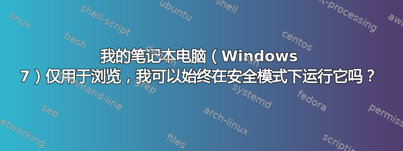 我的笔记本电脑（Windows 7）仅用于浏览，我可以始终在安全模式下运行它吗？