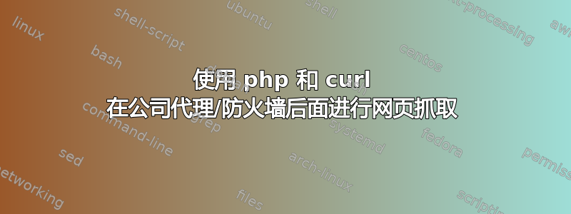 使用 php 和 curl 在公司代理/防火墙后面进行网页抓取