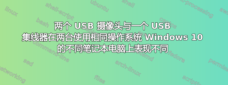 两个 USB 摄像头与一个 USB 集线器在两台使用相同操作系统 Windows 10 的不同笔记本电脑上表现不同