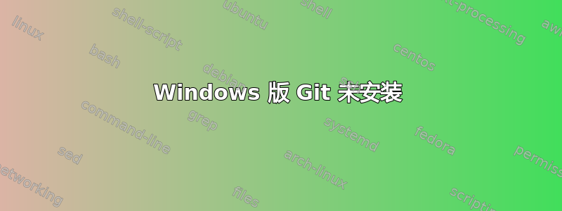 Windows 版 Git 未安装