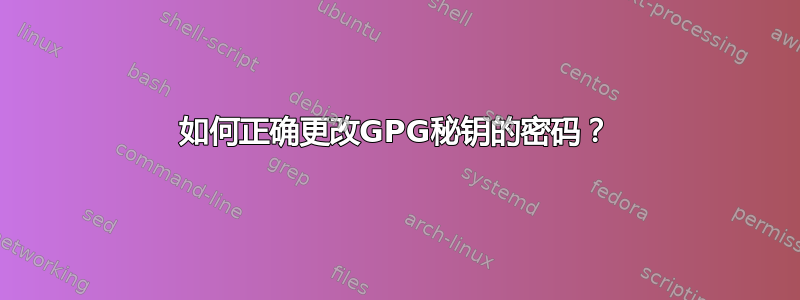 如何正确更改GPG秘钥的密码？