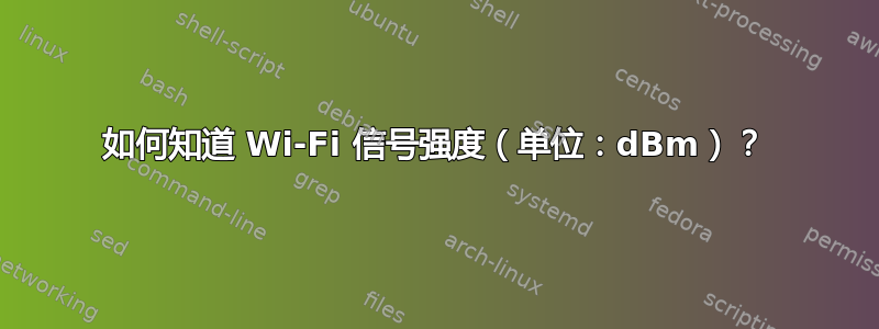 如何知道 Wi-Fi 信号强度（单位：dBm）？